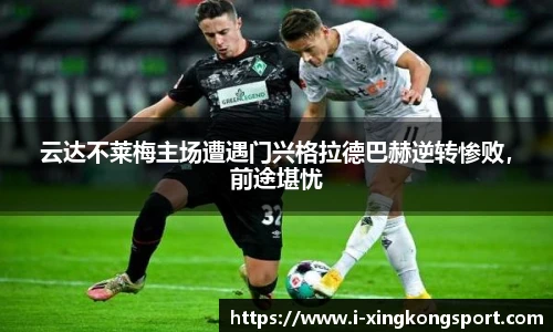 云达不莱梅主场遭遇门兴格拉德巴赫逆转惨败，前途堪忧